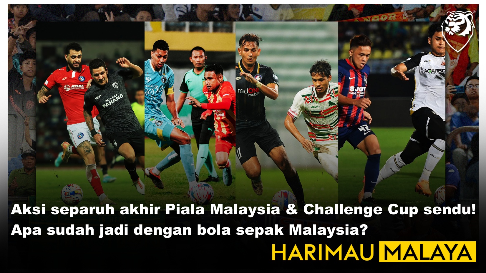 Aksi separuh akhir Piala Malaysia & Challenge Cup sendu! Apa sudah jadi dengan bola sepak Malaysia?